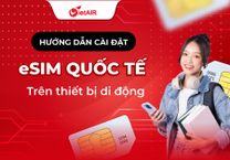 Hướng dẫn cài đặt eSIM quốc tế