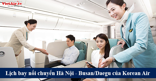 Cập nhật nhanh lịch bay nối chuyến từ Hà Nội đến Busan và Daegu của Korean Air