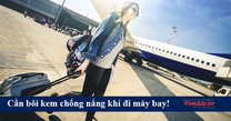 Trên máy bay nhất định phải sử dụng kem chống nắng