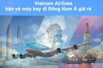 Ưu đãi cực lớn cho các chặng bay Sài Gòn đi Đông Nam Á của Vietnam Airlines